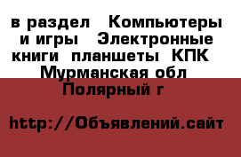  в раздел : Компьютеры и игры » Электронные книги, планшеты, КПК . Мурманская обл.,Полярный г.